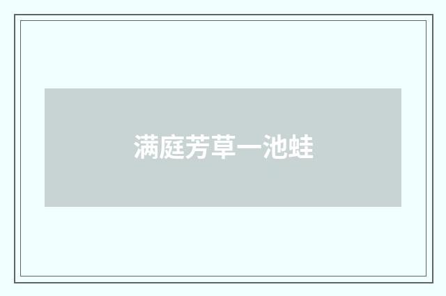 满庭芳草一池蛙