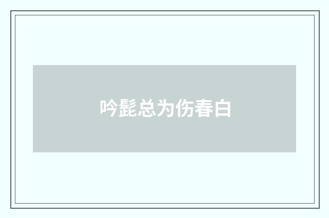 吟髭总为伤春白