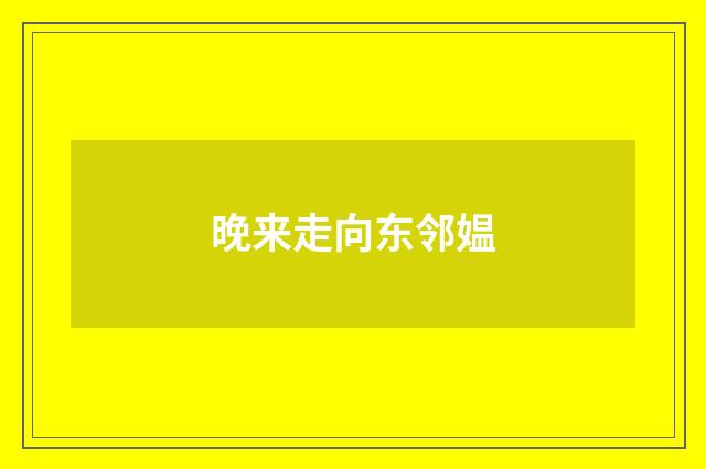 晚来走向东邻媪