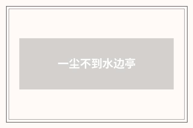 一尘不到水边亭