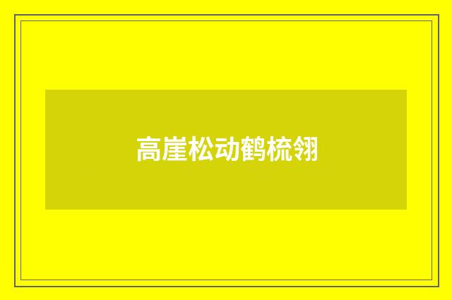 高崖松动鹤梳翎