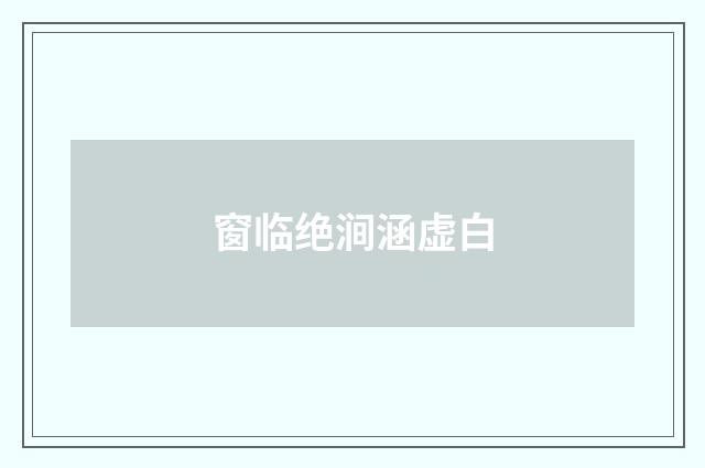 窗临绝涧涵虚白