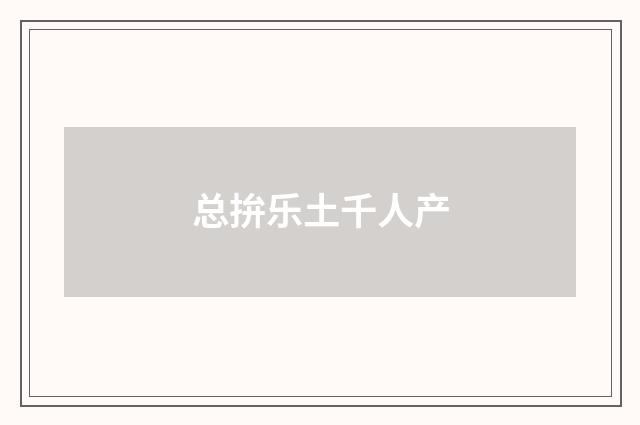 总拚乐土千人产