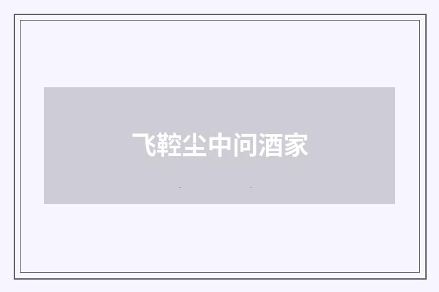飞鞚尘中问酒家