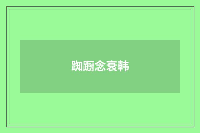 踟蹰念衰韩