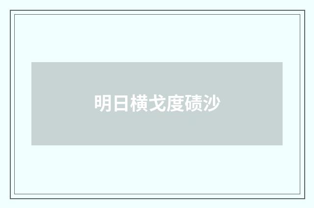 明日横戈度碛沙