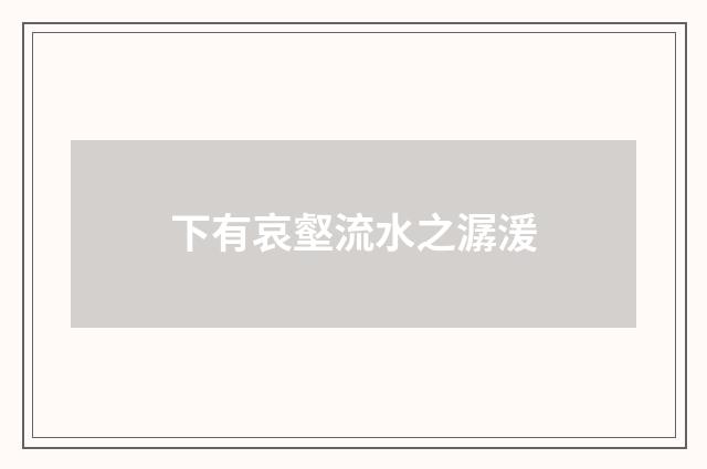 下有哀壑流水之潺湲