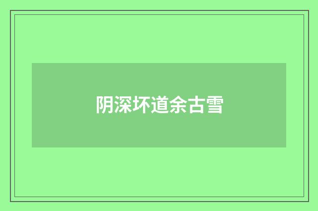 阴深坏道余古雪