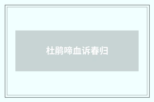 杜鹃啼血诉春归
