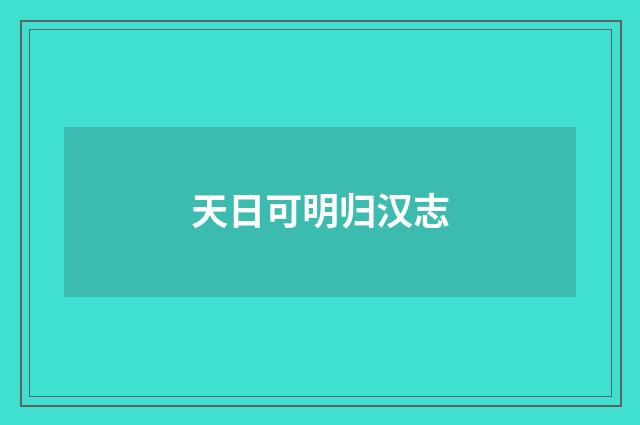 天日可明归汉志