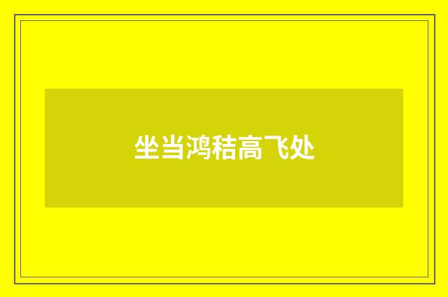 坐当鸿秸高飞处