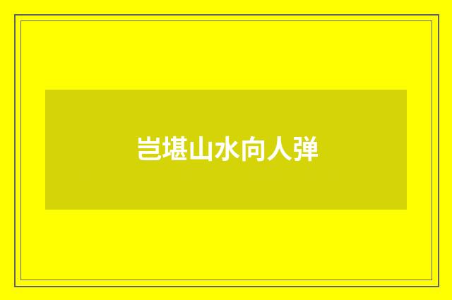 岂堪山水向人弹
