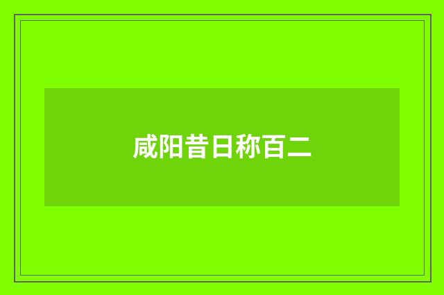 咸阳昔日称百二