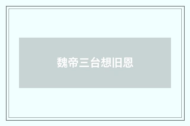 魏帝三台想旧恩