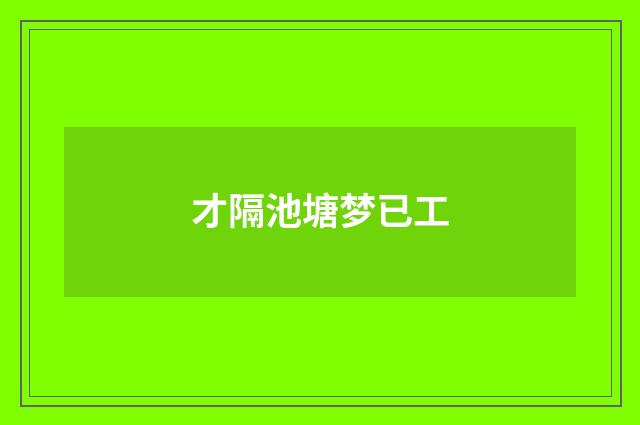 才隔池塘梦已工