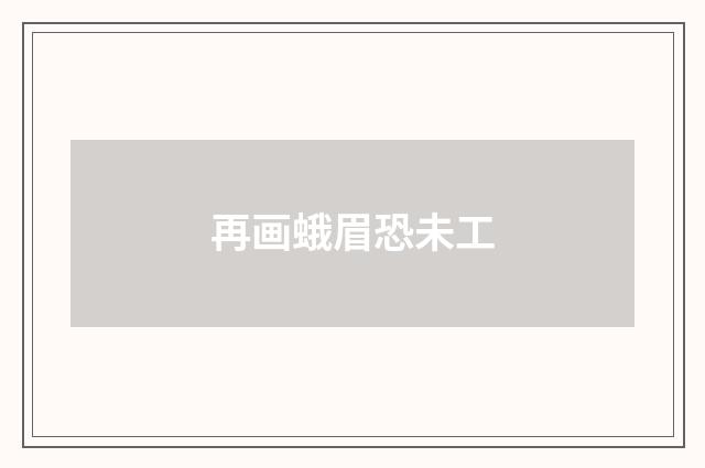再画蛾眉恐未工