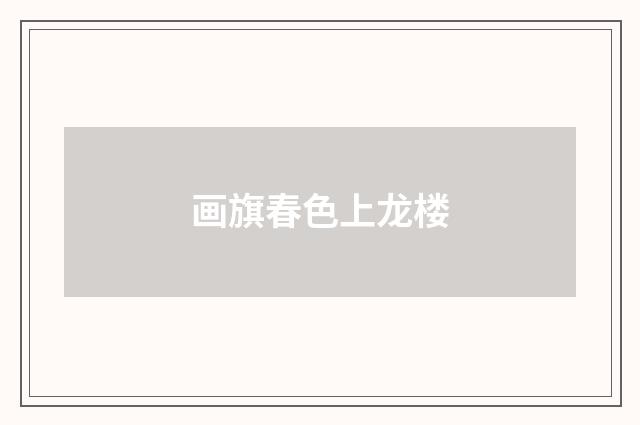 画旗春色上龙楼