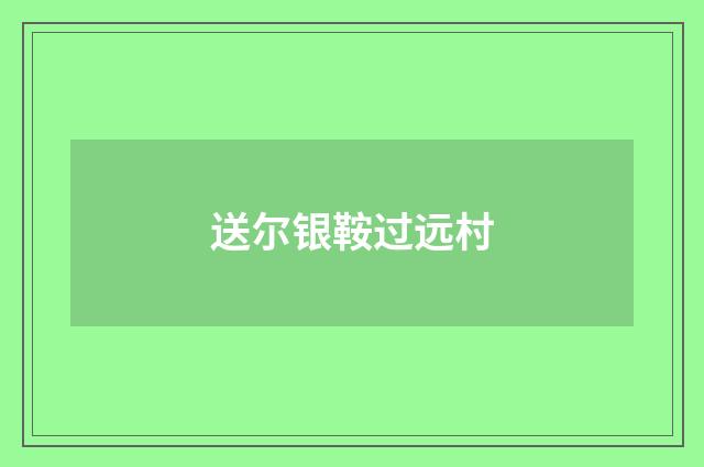 送尔银鞍过远村
