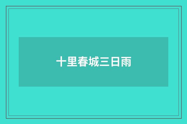 十里春城三日雨
