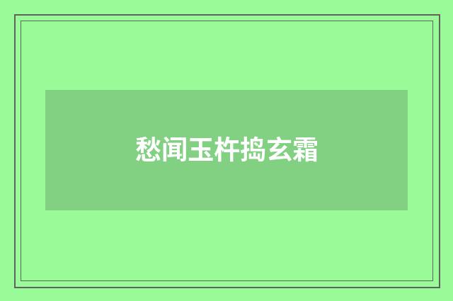 愁闻玉杵捣玄霜