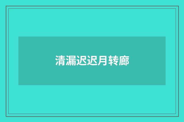 清漏迟迟月转廊