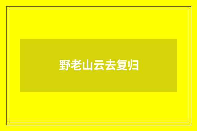 野老山云去复归