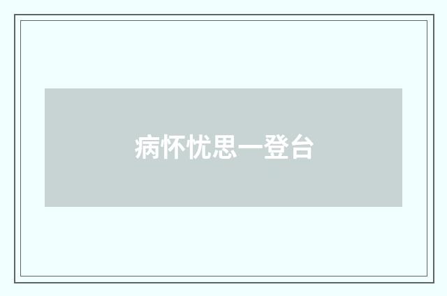 病怀忧思一登台