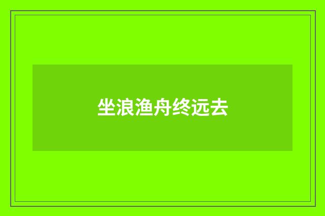 坐浪渔舟终远去