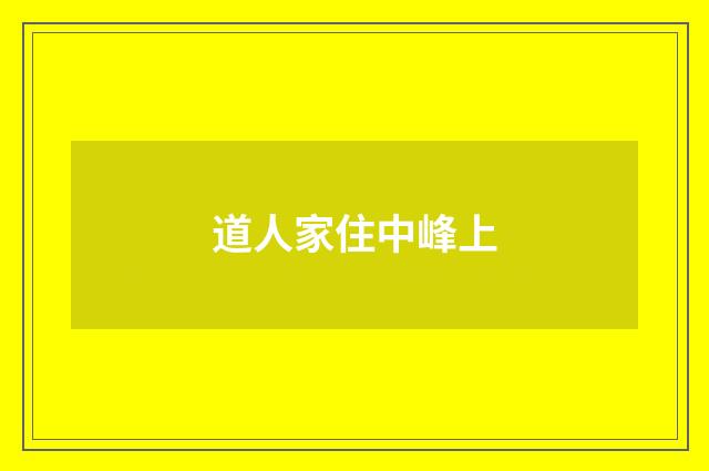 道人家住中峰上