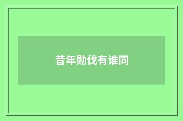 昔年勋伐有谁同
