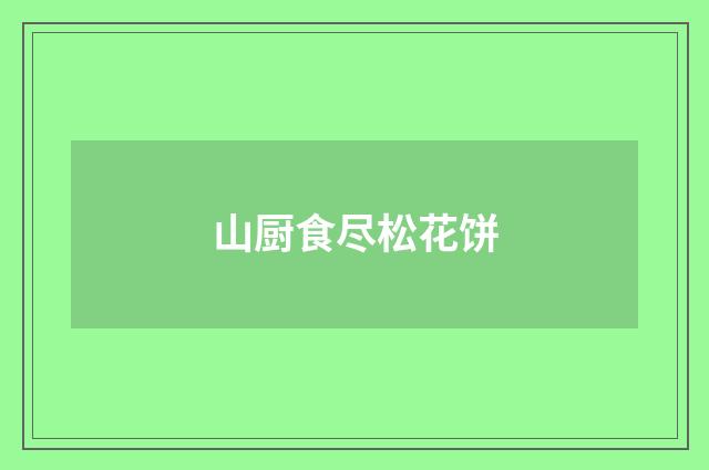 山厨食尽松花饼