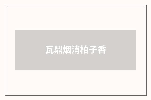 瓦鼎烟消柏子香