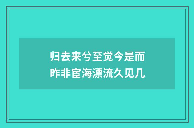 归去来兮至觉今是而昨非宦海漂流久见几