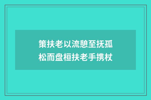 策扶老以流憩至抚孤松而盘桓扶老手携杖