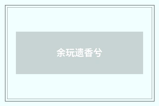 余玩遗香兮