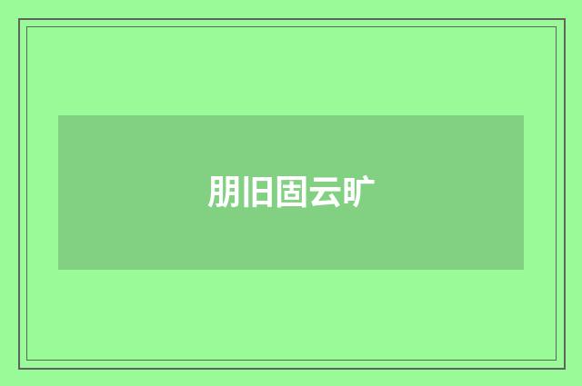 朋旧固云旷