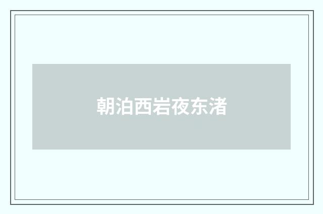 朝泊西岩夜东渚