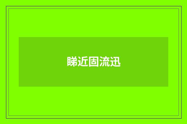 睇近固流迅