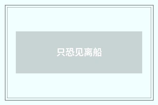 只恐见离船