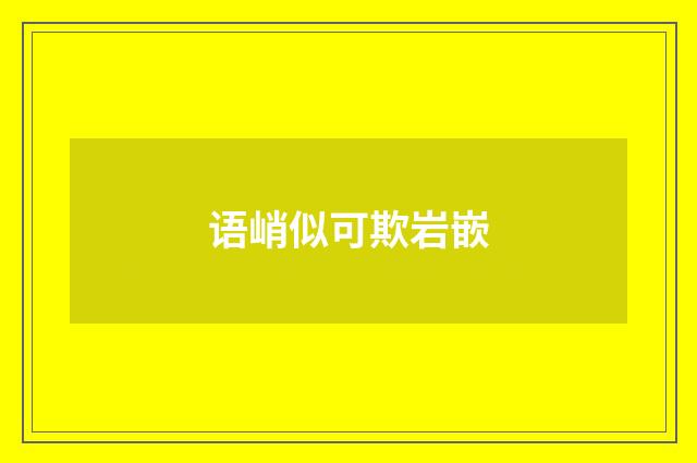 语峭似可欺岩嵌