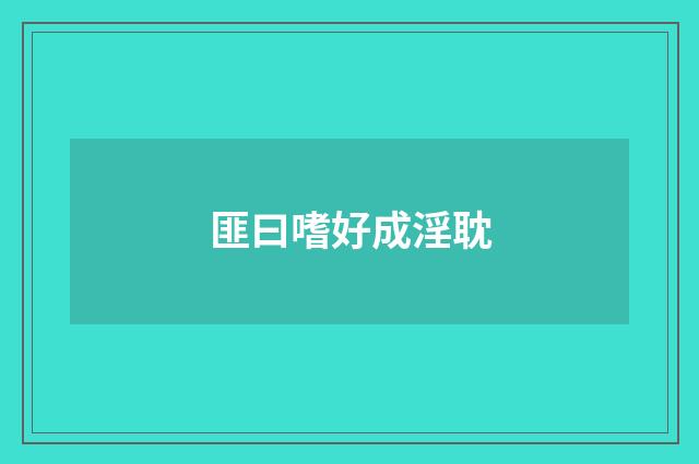 匪曰嗜好成淫耽