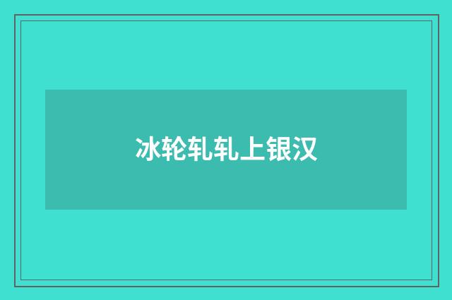 冰轮轧轧上银汉