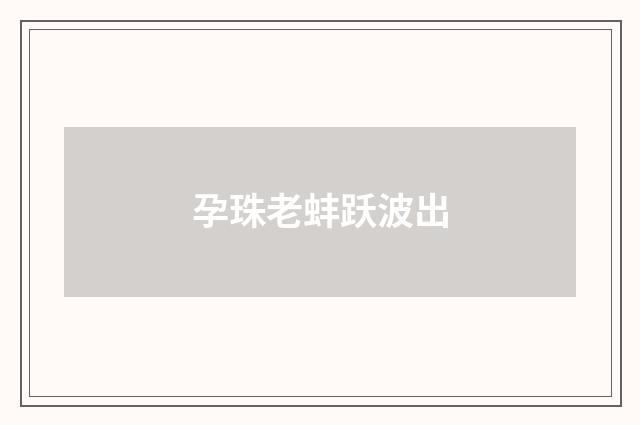 孕珠老蚌跃波出