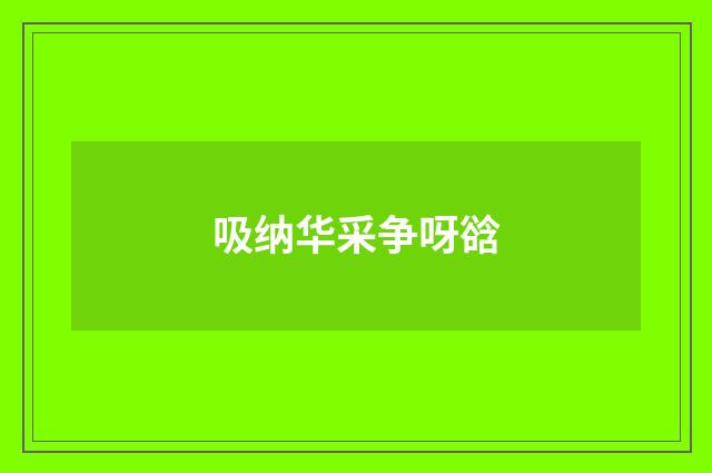 吸纳华采争呀谽