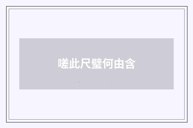 嗟此尺璧何由含