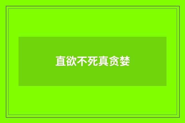 直欲不死真贪婪