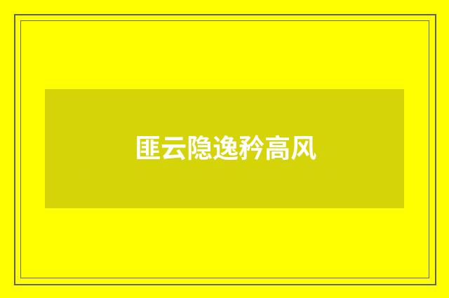 匪云隐逸矜高风