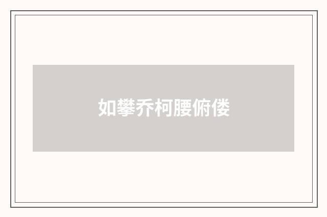 如攀乔柯腰俯偻