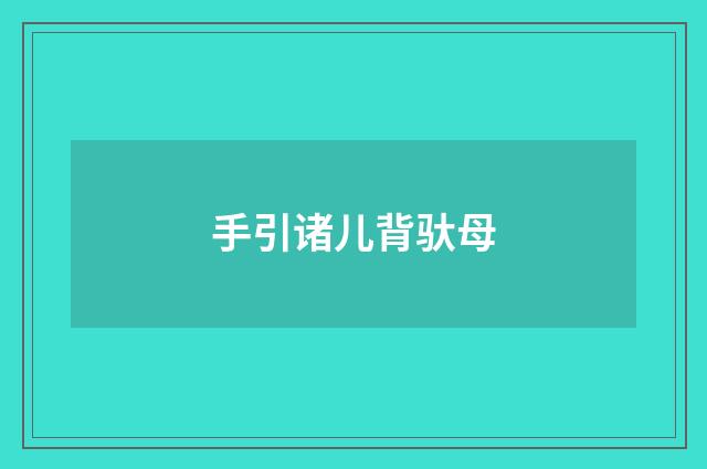 手引诸儿背驮母