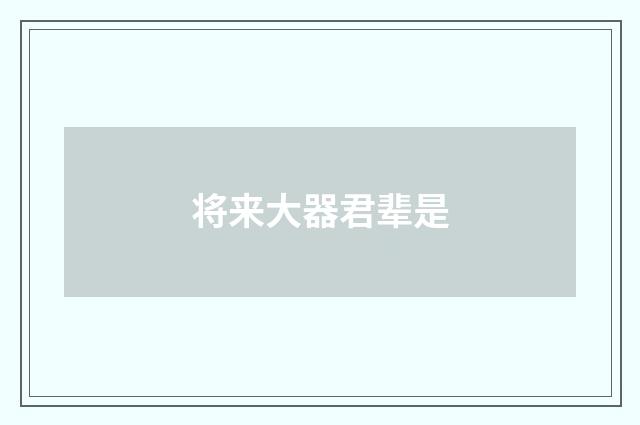 将来大器君辈是